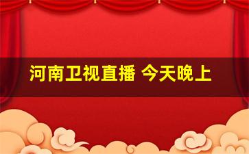 河南卫视直播 今天晚上